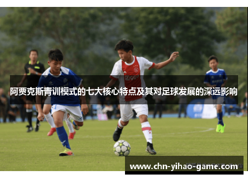 阿贾克斯青训模式的七大核心特点及其对足球发展的深远影响